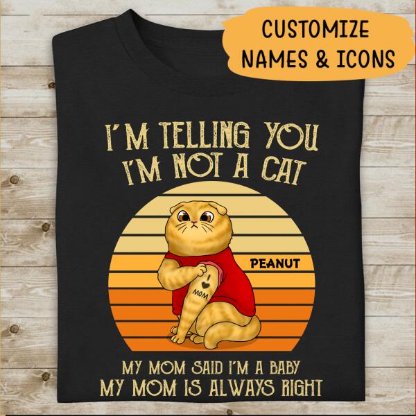 I'm Telling You I'm Not A Cat, My Mom Said I'm
A Baby, My Mom Is Always Right Personalized T-Shirt For Cat Lovers